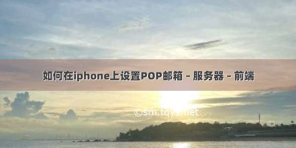 如何在iphone上设置POP邮箱 – 服务器 – 前端