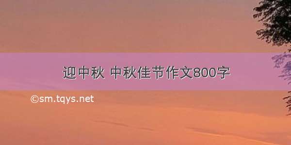 迎中秋 中秋佳节作文800字