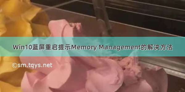 Win10蓝屏重启提示Memory Management的解决方法