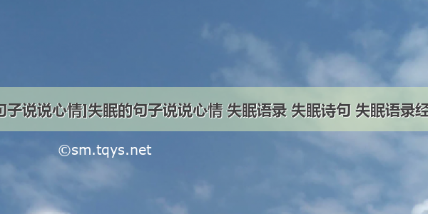 [失恋失眠句子说说心情]失眠的句子说说心情 失眠语录 失眠诗句 失眠语录经典语录三篇