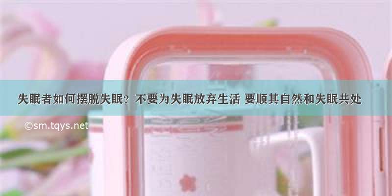 失眠者如何摆脱失眠？不要为失眠放弃生活 要顺其自然和失眠共处