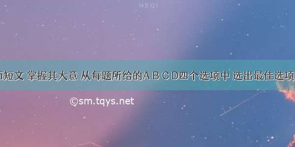 阅读下面短文 掌握其大意 从每题所给的A B C D四个选项中 选出最佳选项。There