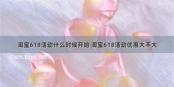 淘宝618活动什么时候开始 淘宝618活动优惠大不大