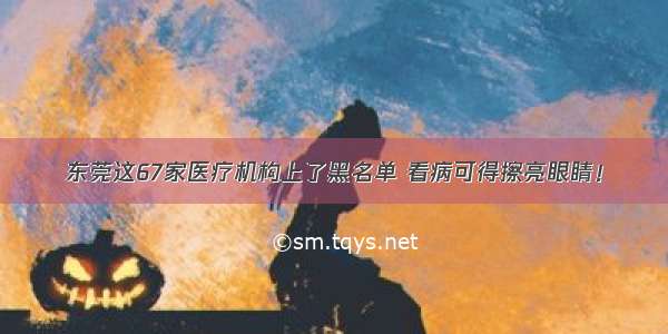 东莞这67家医疗机构上了黑名单 看病可得擦亮眼睛！