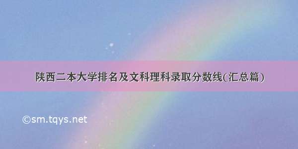 陕西二本大学排名及文科理科录取分数线(汇总篇)