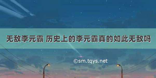 无敌李元霸 历史上的李元霸真的如此无敌吗