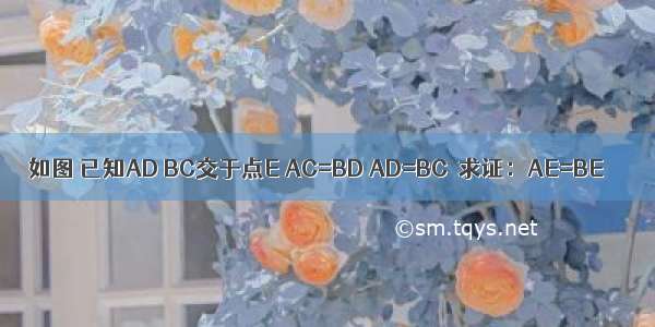 如图 已知AD BC交于点E AC=BD AD=BC．求证：AE=BE．