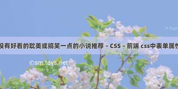 有没有好看的耽美或搞笑一点的小说推荐 – CSS – 前端 css中表单属性值