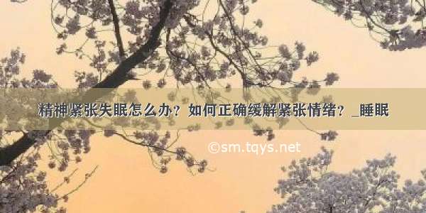 精神紧张失眠怎么办？如何正确缓解紧张情绪？_睡眠