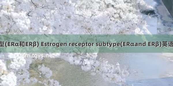 雌激素受体亚型(ERα和ERβ) Estrogen receptor subtype(ERαand ERβ)英语短句 例句大全