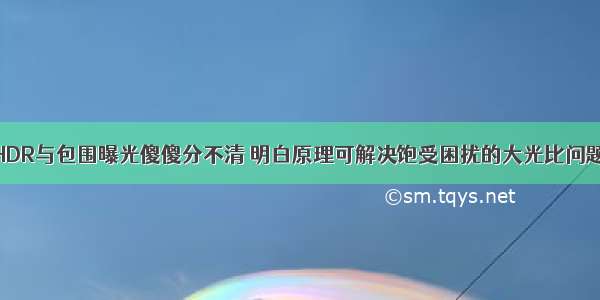 HDR与包围曝光傻傻分不清 明白原理可解决饱受困扰的大光比问题