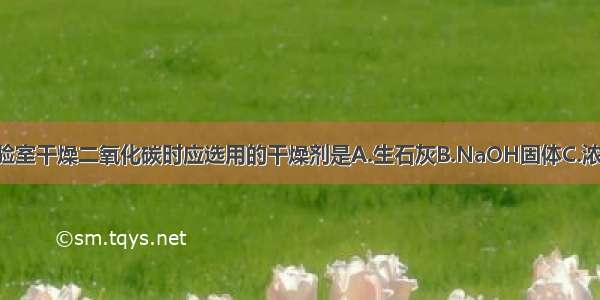 单选题实验室干燥二氧化碳时应选用的干燥剂是A.生石灰B.NaOH固体C.浓H2SO4D