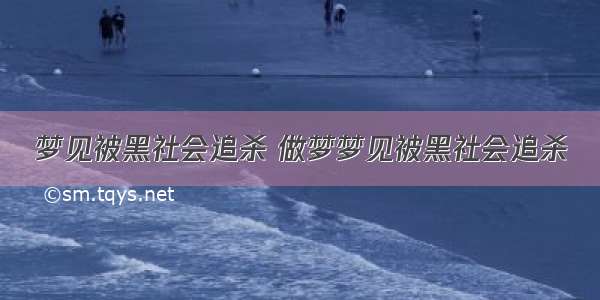 梦见被黑社会追杀 做梦梦见被黑社会追杀