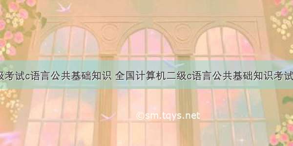 计算机二级考试c语言公共基础知识 全国计算机二级c语言公共基础知识考试内容.doc...