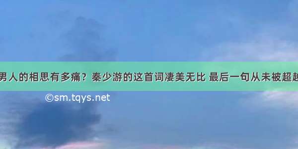 男人的相思有多痛？秦少游的这首词凄美无比 最后一句从未被超越