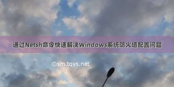 通过Netsh命令快速解决Windows系统防火墙配置问题