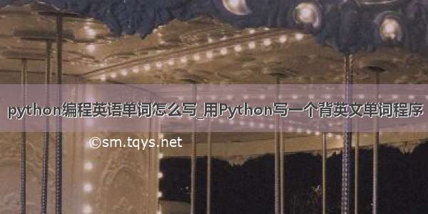 python编程英语单词怎么写_用Python写一个背英文单词程序