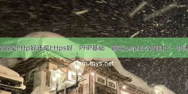 各位大神觉得是http好还是https好 – PHP基础 – 前端 php怎么返回上一页不刷新页面