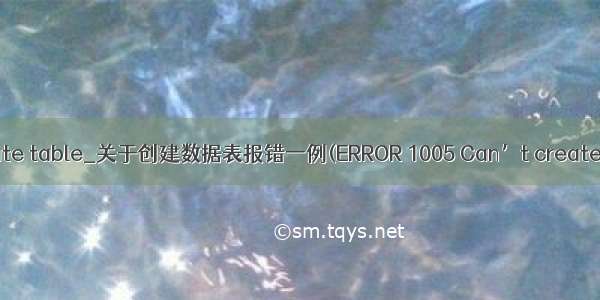 mysql 1005 - can't create table_关于创建数据表报错一例(ERROR 1005 Can’t create table (errno: 121))...