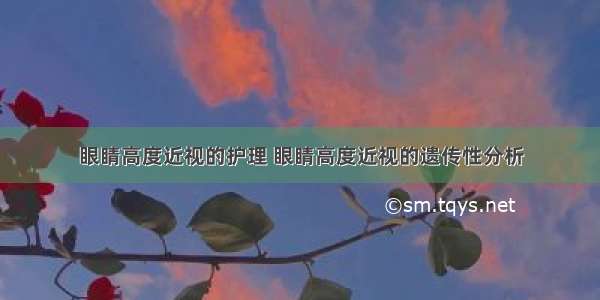 眼睛高度近视的护理 眼睛高度近视的遗传性分析