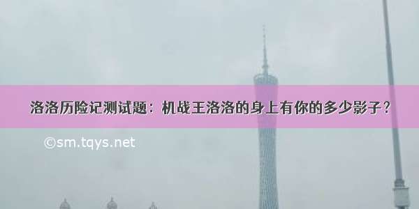 洛洛历险记测试题：机战王洛洛的身上有你的多少影子？