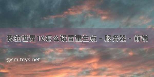 我的世界16怎么设置重生点 – 服务器 – 前端