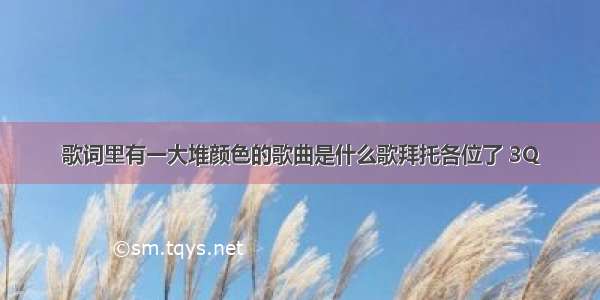 歌词里有一大堆颜色的歌曲是什么歌拜托各位了 3Q