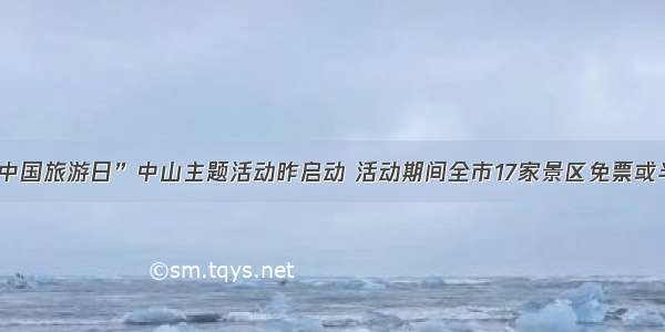 “中国旅游日”中山主题活动昨启动 活动期间全市17家景区免票或半价