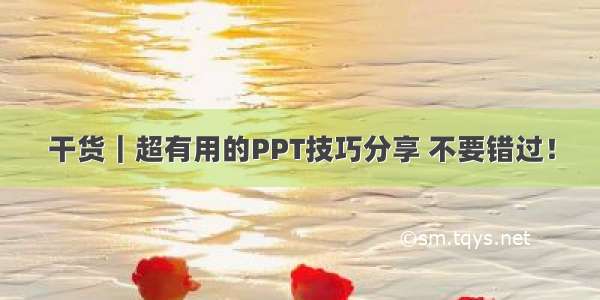 干货｜超有用的PPT技巧分享 不要错过！