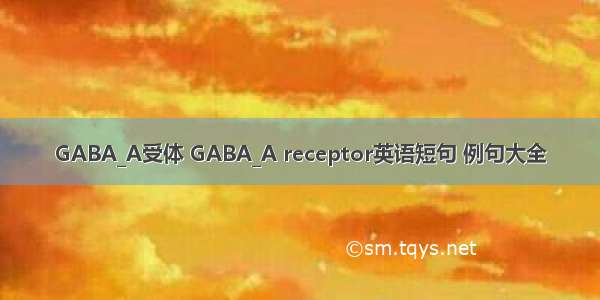 GABA_A受体 GABA_A receptor英语短句 例句大全