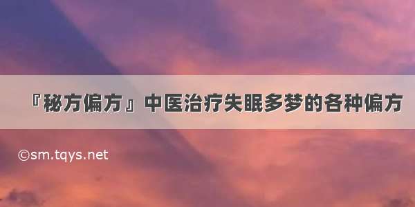 『秘方偏方』中医治疗失眠多梦的各种偏方