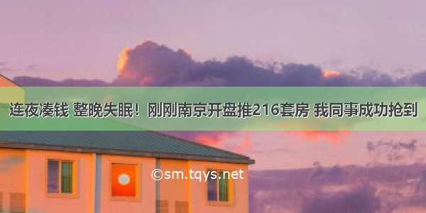 连夜凑钱 整晚失眠！刚刚南京开盘推216套房 我同事成功抢到