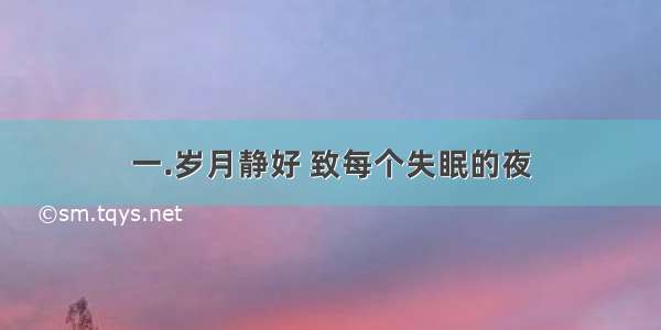 一.岁月静好 致每个失眠的夜