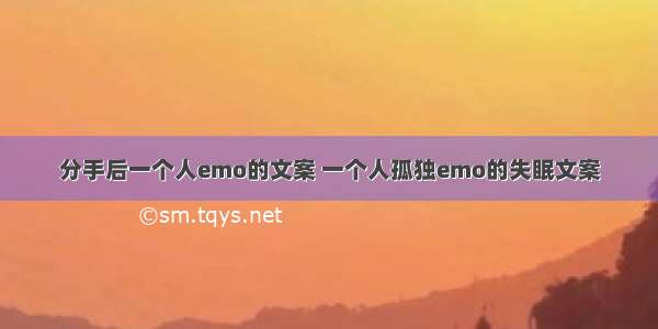 分手后一个人emo的文案 一个人孤独emo的失眠文案