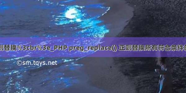 php正则替换%3cbr%3e_PHP preg_replace() 正则替换所有符合条件的字符串