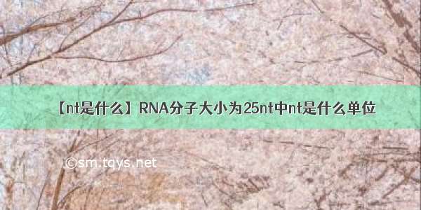 【nt是什么】RNA分子大小为25nt中nt是什么单位