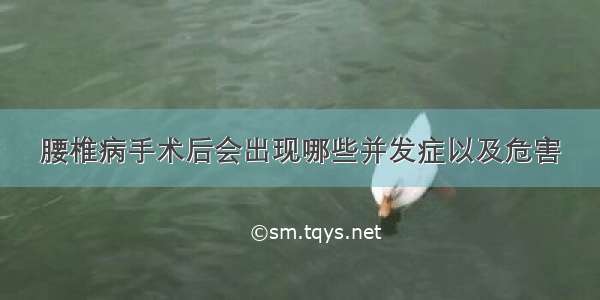 腰椎病手术后会出现哪些并发症以及危害