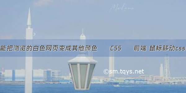 怎样设置能把浏览的白色网页变成其他颜色 – CSS – 前端 鼠标移动css指针变化