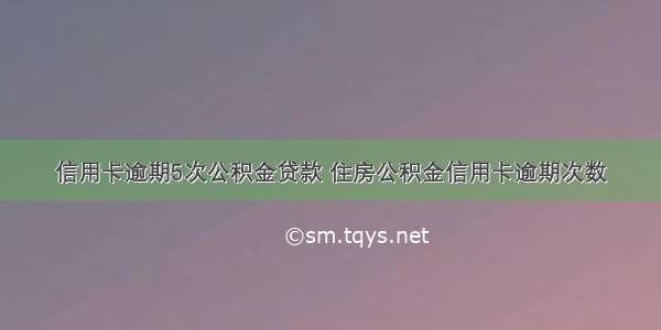 信用卡逾期5次公积金贷款 住房公积金信用卡逾期次数