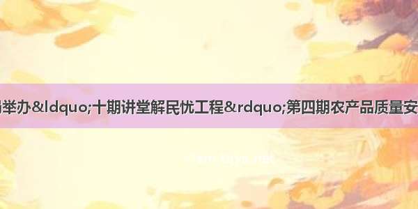 陕西省铜川市农业局举办&ldquo;十期讲堂解民忧工程&rdquo;第四期农产品质量安全监管形势与对策大