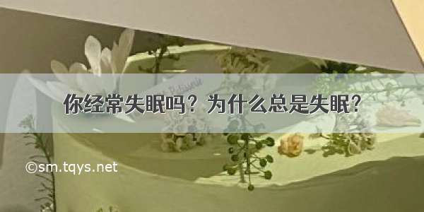 你经常失眠吗？为什么总是失眠？