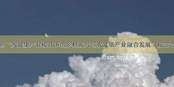 临沂市“大健康产业模式下的乡村振兴与农文旅产业融合发展”报告会举行