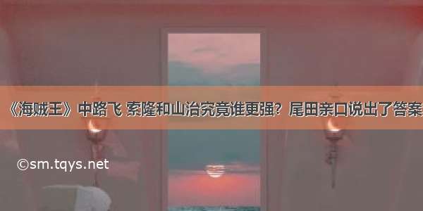 《海贼王》中路飞 索隆和山治究竟谁更强？尾田亲口说出了答案！