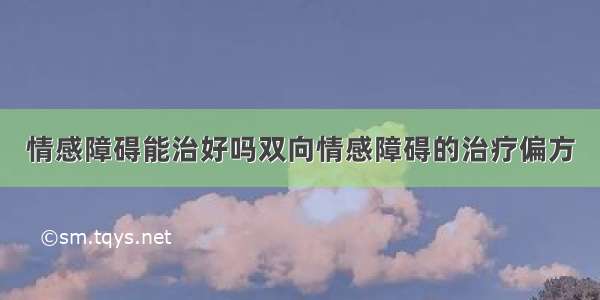 情感障碍能治好吗双向情感障碍的治疗偏方