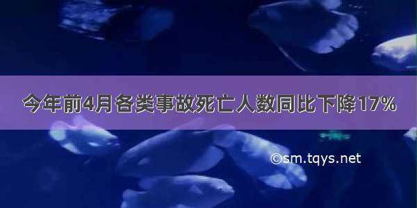 今年前4月各类事故死亡人数同比下降17%