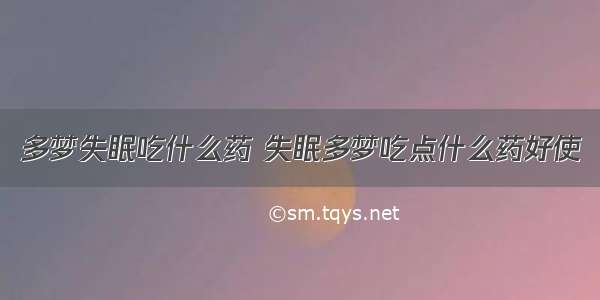 多梦失眠吃什么药 失眠多梦吃点什么药好使