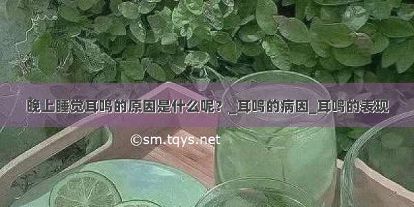 晚上睡觉耳鸣的原因是什么呢？_耳鸣的病因_耳鸣的表现