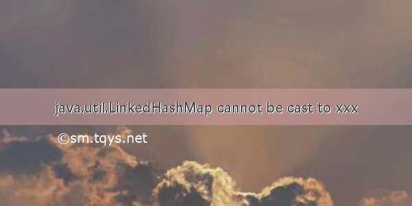 java.util.LinkedHashMap cannot be cast to xxx