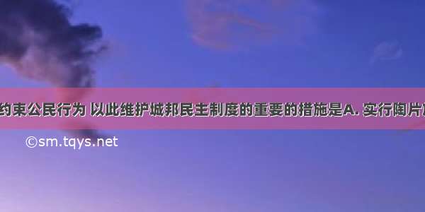 古代雅典约束公民行为 以此维护城邦民主制度的重要的措施是A. 实行陶片放逐法 B. 