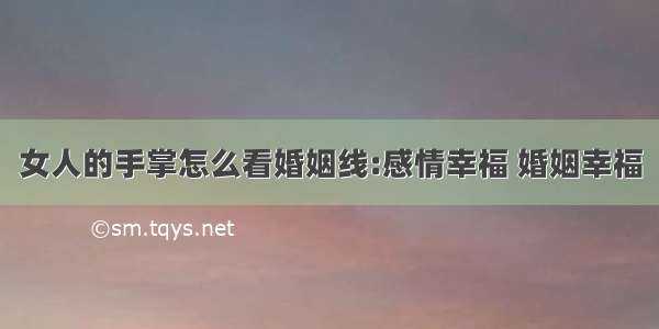 女人的手掌怎么看婚姻线:感情幸福 婚姻幸福